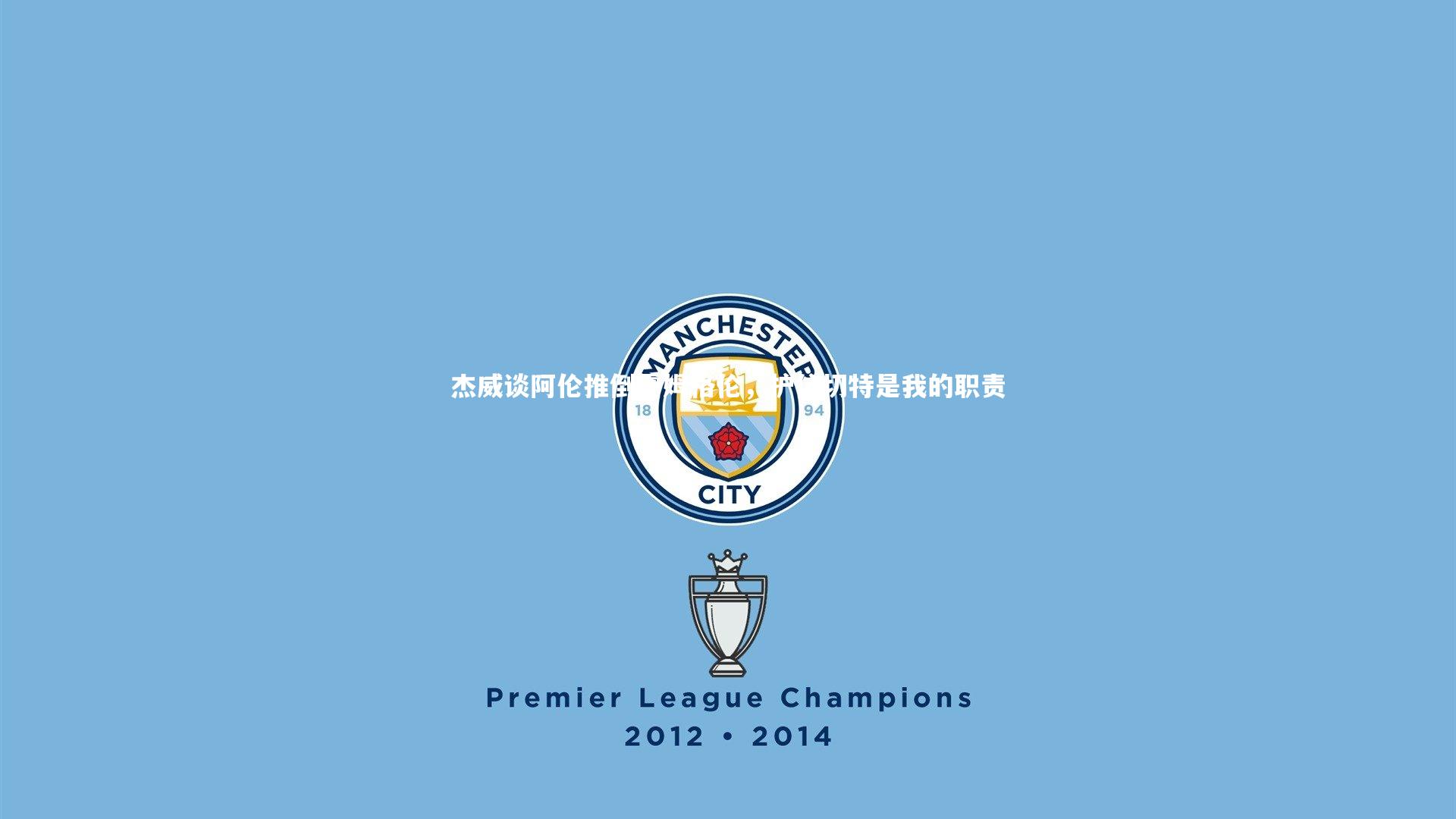 九游体育登录入口|杰威谈阿伦推倒霍姆格伦，护住切特是我的职责