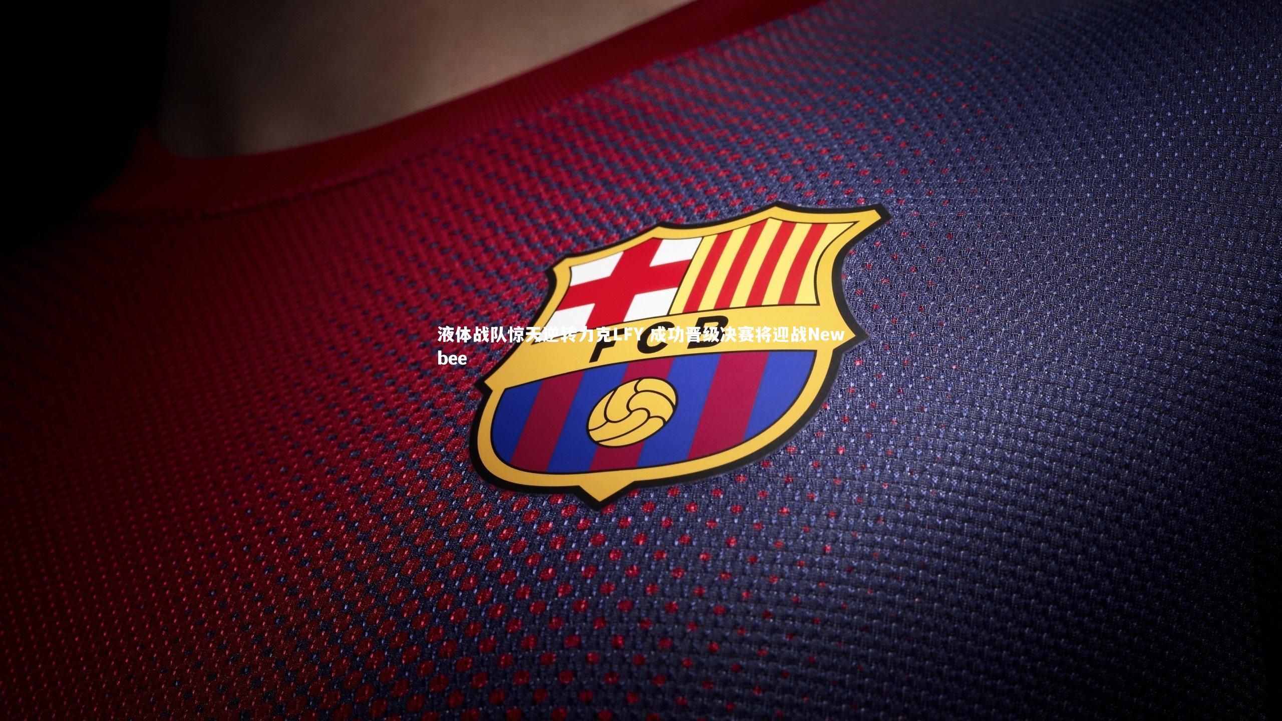 九游体育登录入口：液体战队惊天逆转力克LFY 成功晋级决赛将迎战Newbee