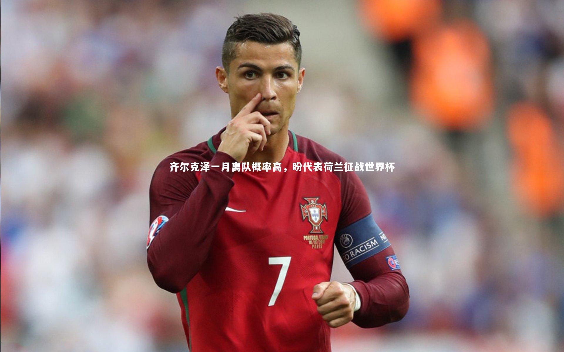 九游体育官方入口：齐尔克泽一月离队概率高，盼代表荷兰征战世界杯