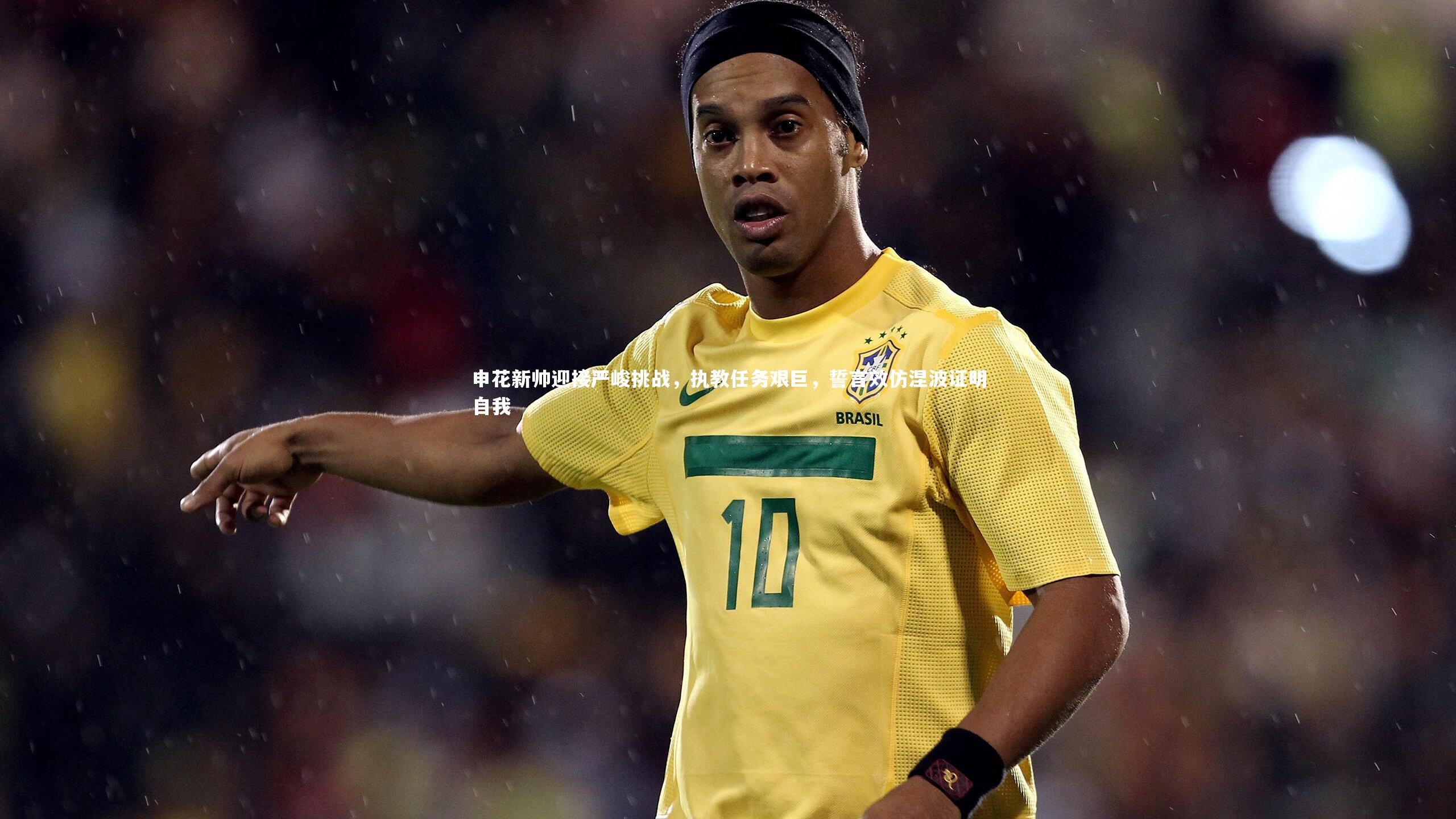 【九游体育登录入口】申花新帅迎接严峻挑战，执教任务艰巨，誓言效仿涅波证明自我