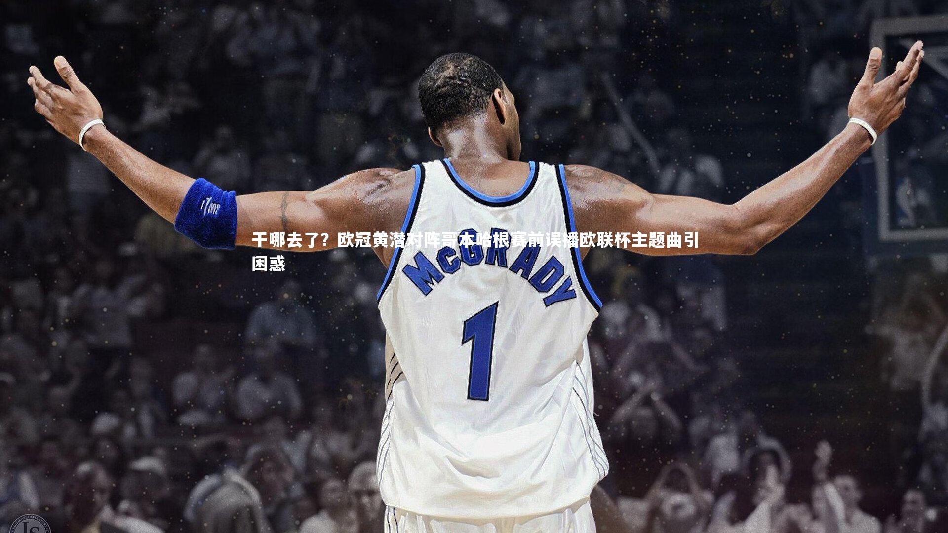 九游体育官方入口-干哪去了？欧冠黄潜对阵哥本哈根赛前误播欧联杯主题曲引困惑