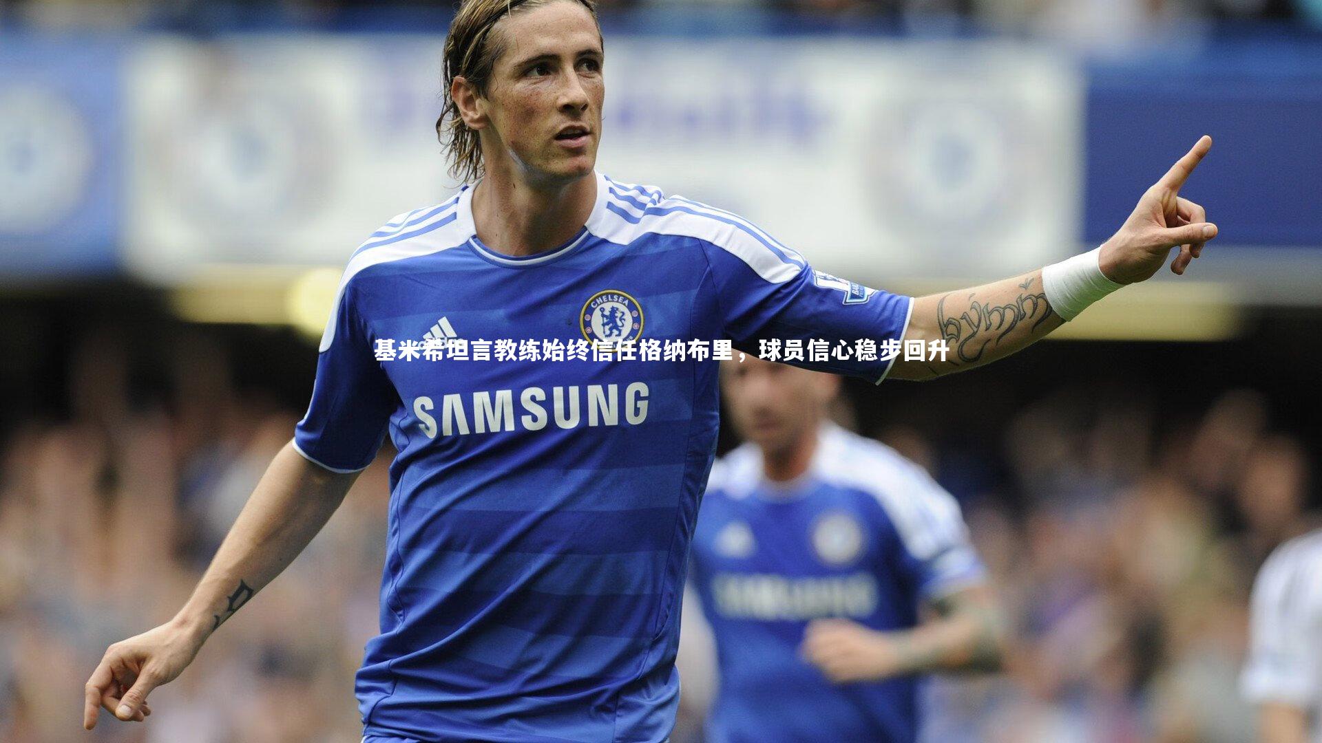 基米希坦言教练始终信任格纳布里，球员信心稳步回升