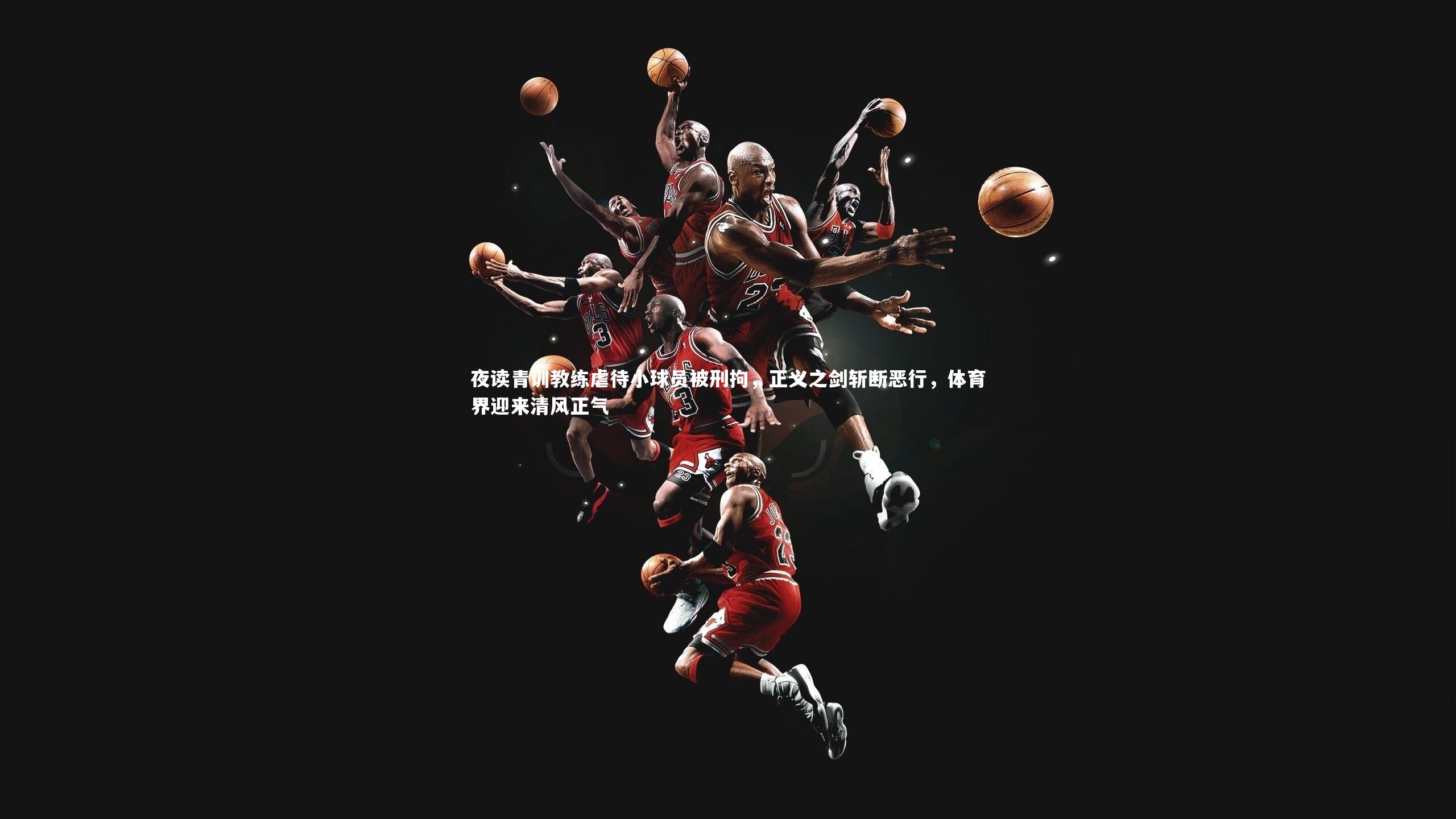 夜读青训教练虐待小球员被刑拘，正义之剑斩断恶行，体育界迎来清风正气