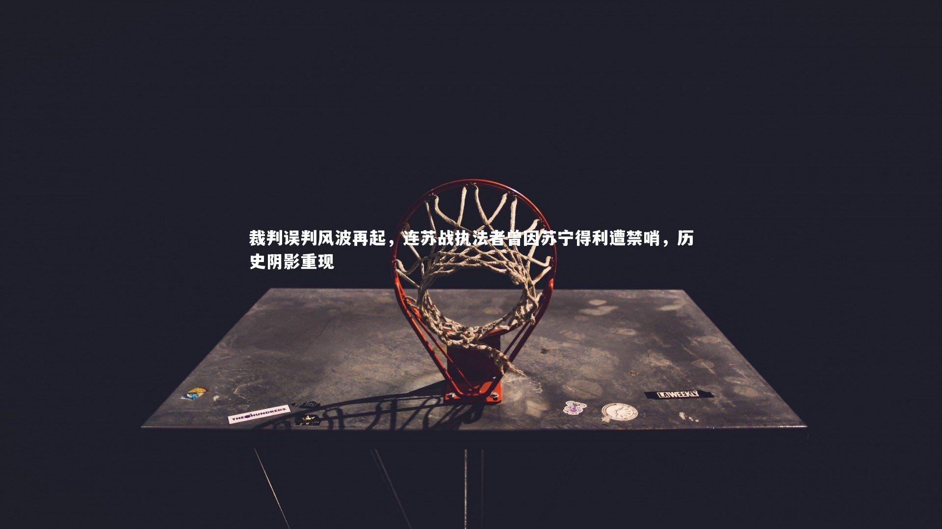 九游体育_裁判误判风波再起，连苏战执法者曾因苏宁得利遭禁哨，历史阴影重现