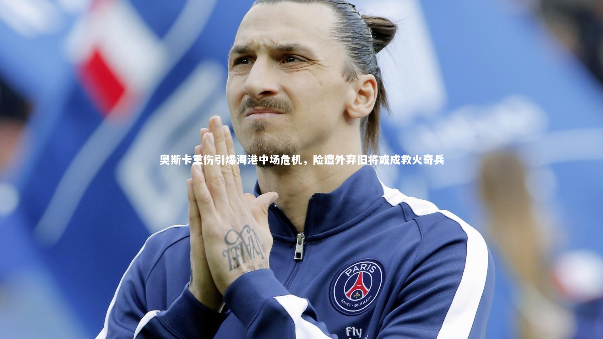 九游体育官方入口|奥斯卡重伤引爆海港中场危机，险遭外弃旧将或成救火奇兵