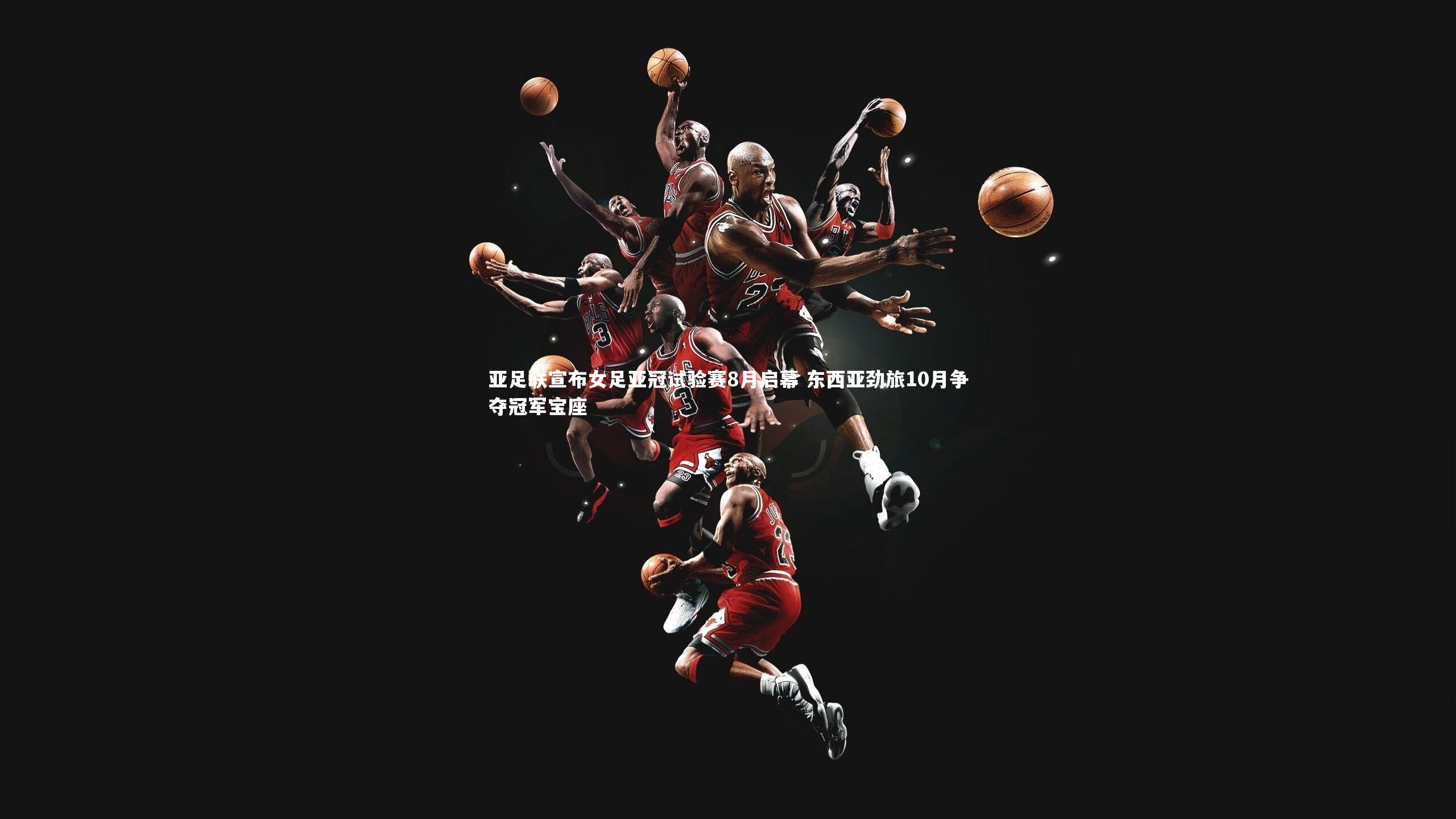 亚足联宣布女足亚冠试验赛8月启幕 东西亚劲旅10月争夺冠军宝座